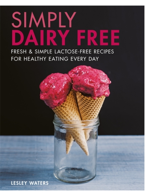 Simply Dairy Free : Fresh & Simple Lactose-Free Recipes for Healthy Eating Every Day, Paperback Book