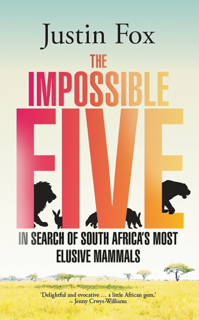 The Impossible Five : In search of South Africa's most elusive mammals, EPUB eBook