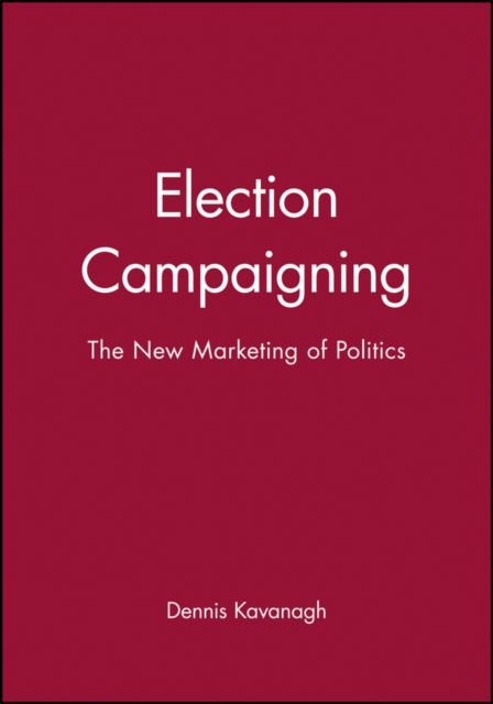 Election Campaigning : The New Marketing of Politics, Paperback / softback Book