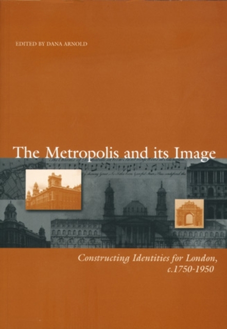 The Metropolis and its Image : Constructing Identities for London, c. 1750-1950, Paperback / softback Book