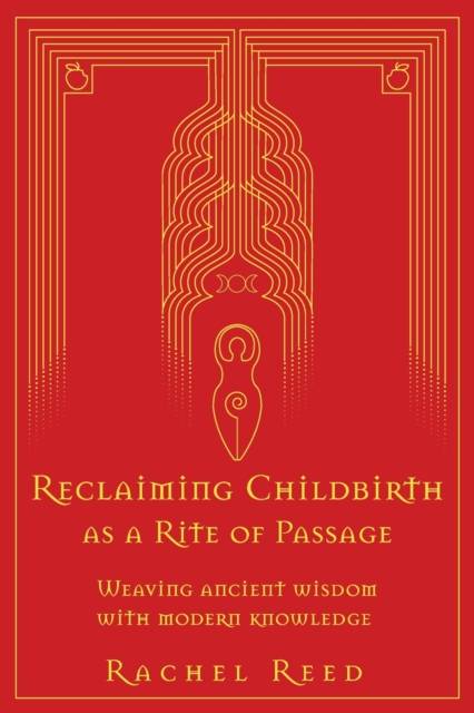 Reclaiming Childbirth as a Rite of Passage : Weaving ancient wisdom with modern knowledge, Paperback / softback Book