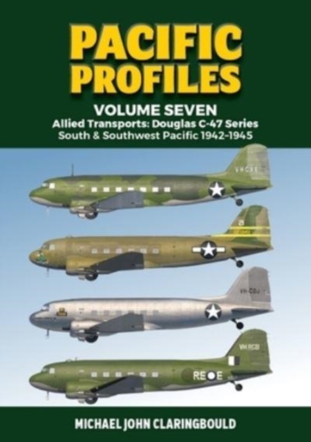 Pacific Profiles Volume Seven : Allied Transports: Douglas C-47 Series South & Southwest Pacific 1942-1945, Paperback / softback Book