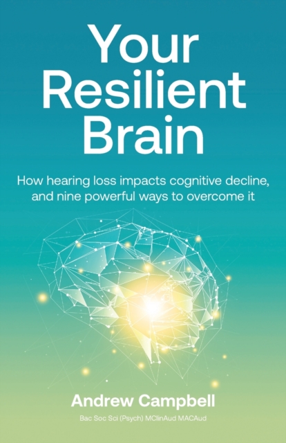 Your Resilient Brain : How hearing loss impacts cognitive decline, and nine powerful ways to overcome it, Paperback / softback Book