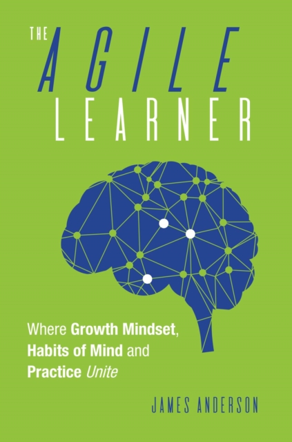The Agile Learner : Where Growth Mindset, Habits of Mind and Practice Unite, EPUB eBook