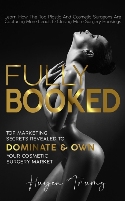 Fully Booked : Top Marketing Secrets Revealed to Dominate & Own Your Cosmetic Surgery Market, EPUB eBook