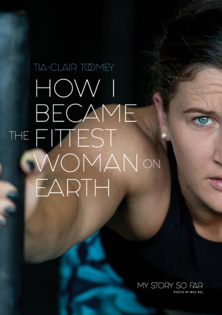 How I Became The Fittest Woman On Earth : My Story So Far, Paperback / softback Book