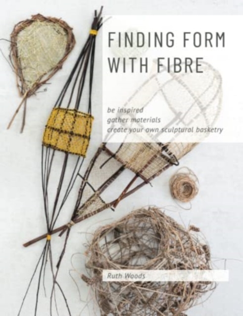 Finding Form with Fibre : be inspired, gather materials, and create your own sculptural basketry, Paperback / softback Book