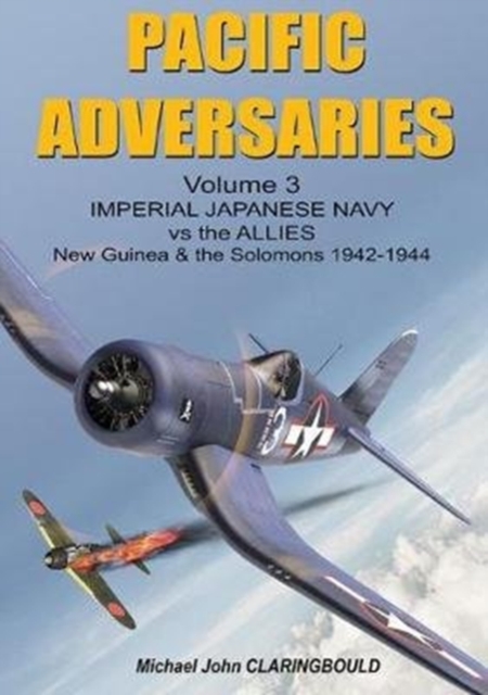 Pacific Adversaries - Volume Three : Imperial Japanese Navy vs the Allies New Guinea & the Solomons 1942-1944, Paperback / softback Book