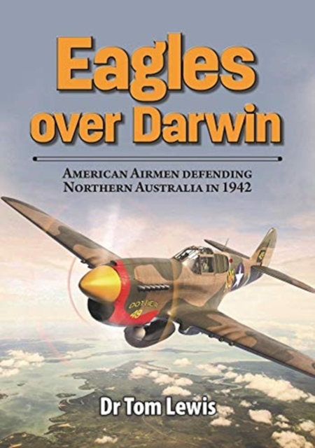 Eagles Over Darwin : American Airmen Defending Northern Australia in 1942, Paperback / softback Book