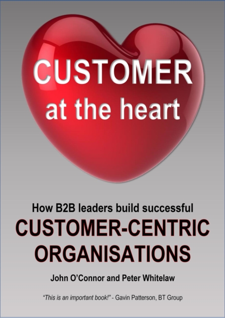 Customer at the Heart : How B2B leaders build successful Customer-Centric Organisations, EPUB eBook