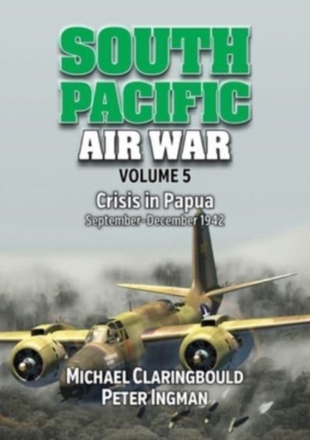 South Pacific Air War Volume 5 : Crisis in Papua September - December 1942, Paperback / softback Book