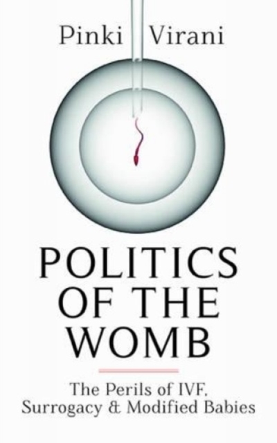 Politics of the Womb : The Perils of IVF, Surrogacy and Modified Babies, Hardback Book