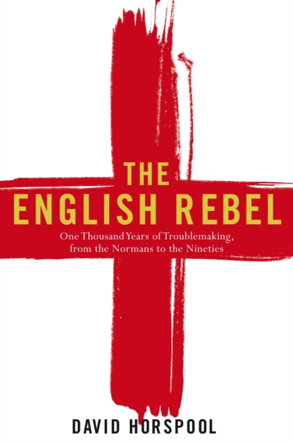 The English Rebel : One Thousand Years of Trouble-making from the Normans to the Nineties, EPUB eBook