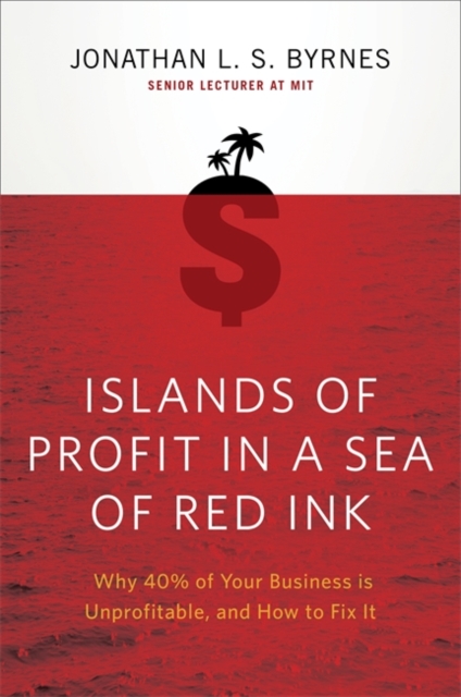Islands of Profit in a Sea of Red Ink : Why 40% of Your Business is Unprofitable, and How to Fix It, Paperback / softback Book