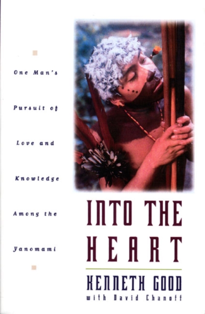 Into The Heart : One Man's Pursuit of Love and Knowledge Among the Yanomami, Hardback Book