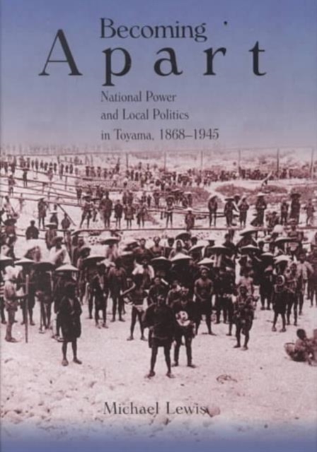 Becoming Apart : National Power and Local Politics in Toyama, 1868–1945, Hardback Book