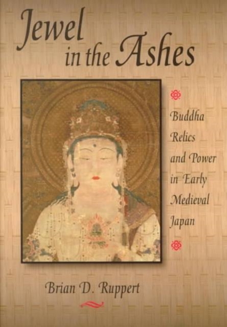 Jewel in the Ashes : Buddha Relics and Power in Early Medieval Japan, Hardback Book