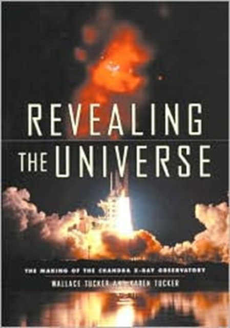 Revealing the Universe : The Making of the Chandra X-ray Observatory, Hardback Book