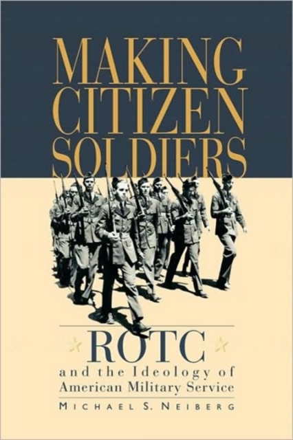 Making Citizen-Soldiers : ROTC and the Ideology of American Military Service, Paperback / softback Book