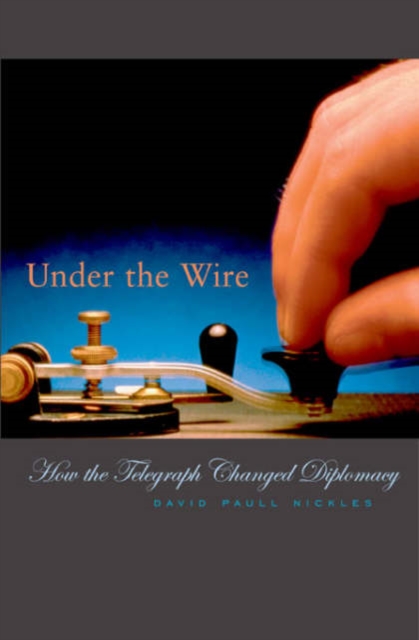 Under the Wire : How the Telegraph Changed Diplomacy, Hardback Book