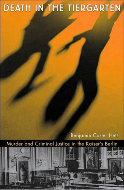 Death in the Tiergarten : Murder and Criminal Justice in the Kaiser’s Berlin, Hardback Book