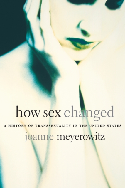 How Sex Changed : A History of Transsexuality in the United States, Paperback / softback Book