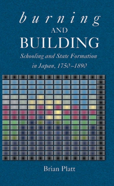 Burning and Building : Schooling and State Formation in Japan, 1750-1890, Hardback Book
