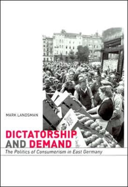 Dictatorship and Demand : The Politics of Consumerism in East Germany, Hardback Book