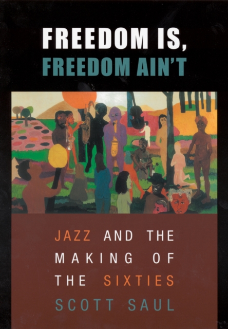 Freedom Is, Freedom Ain’t : Jazz and the Making of the Sixties, Paperback / softback Book