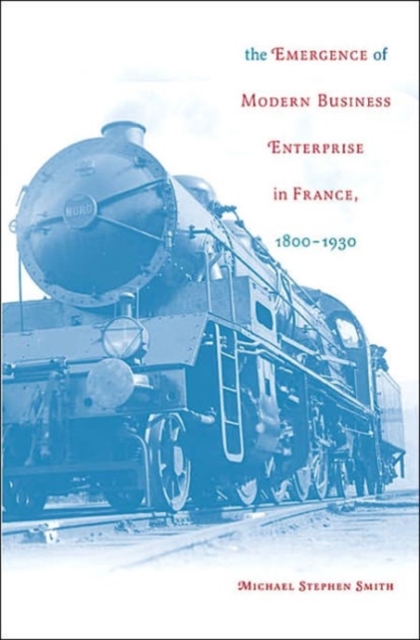 The Emergence of Modern Business Enterprise in France, 1800-1930, Hardback Book