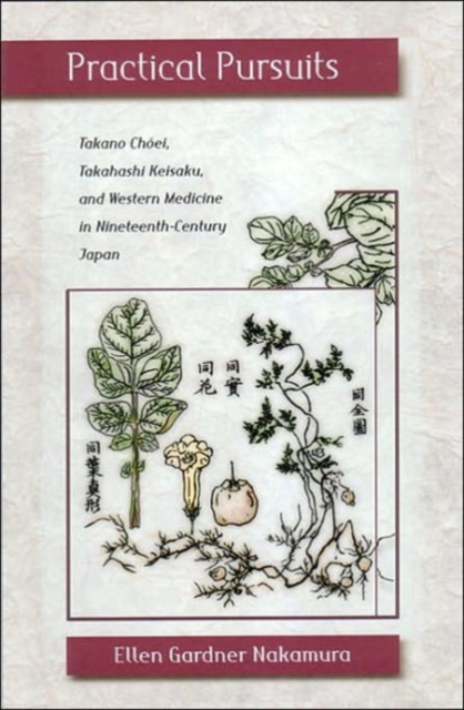 Practical Pursuits : Takano Choei, Takahashi Keisaku, and Western Medicine in Nineteenth-Century Japan, Hardback Book