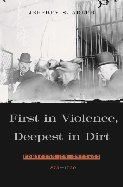 First in Violence, Deepest in Dirt : Homicide in Chicago, 1875-1920, PDF eBook