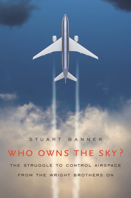 Who Owns the Sky? : The Struggle to Control Airspace from the Wright Brothers On, PDF eBook