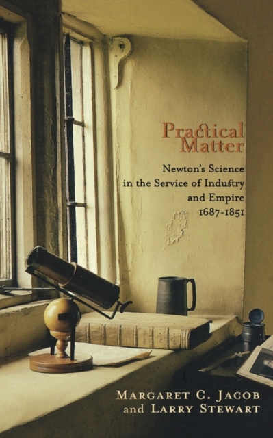 Practical Matter : Newton’s Science in the Service of Industry and Empire, 1687–1851, Paperback / softback Book