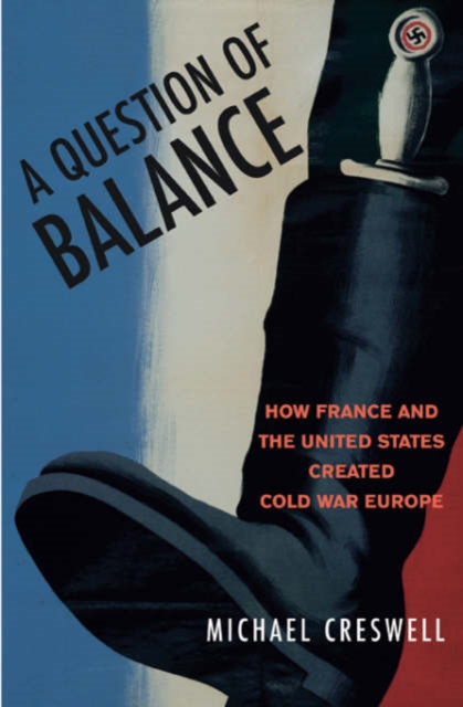 A Question of Balance : How France and the United States Created Cold War Europe, Hardback Book