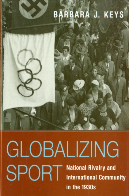 Globalizing Sport : National Rivalry and International Community in the 1930s, Hardback Book