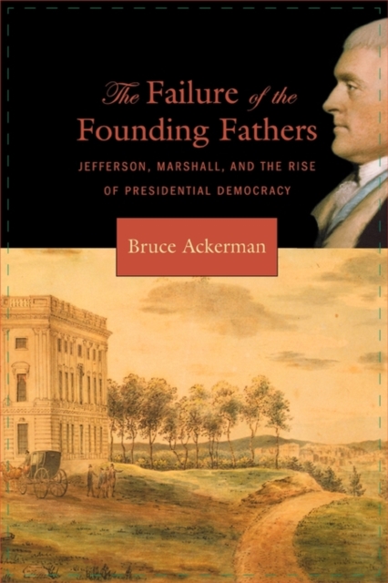 The Failure of the Founding Fathers : Jefferson, Marshall, and the Rise of Presidential Democracy, Paperback / softback Book