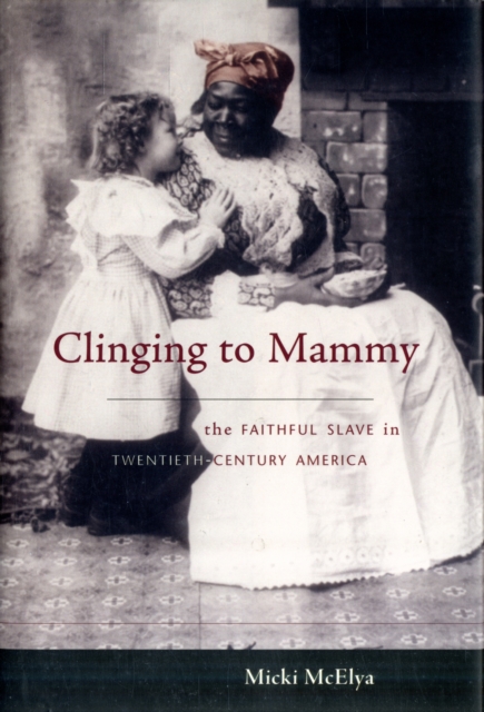 Clinging to Mammy : The Faithful Slave in Twentieth-Century America, Hardback Book