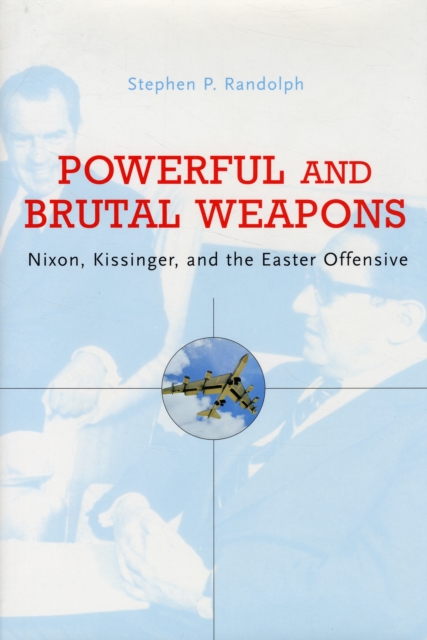 Powerful and Brutal Weapons : Nixon, Kissinger, and the Easter Offensive, Hardback Book