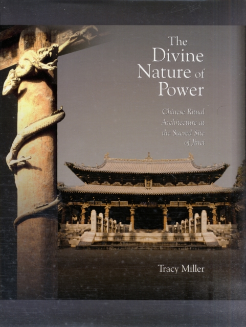 The Divine Nature of Power : Chinese Ritual Architecture at the Sacred Site of Jinci, Hardback Book