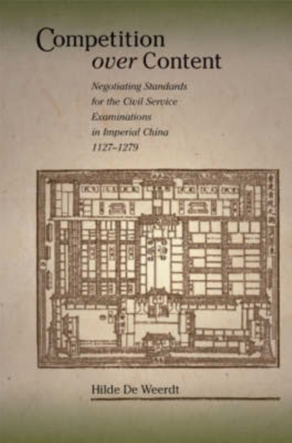 Competition over Content : Negotiating Standards for the Civil Service Examinations in Imperial China (1127-1279), Hardback Book