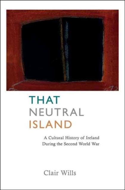 That Neutral Island : A Cultural History of Ireland During the Second World War, Hardback Book