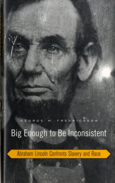 Big Enough to Be Inconsistent : Abraham Lincoln Confronts Slavery and Race, Hardback Book