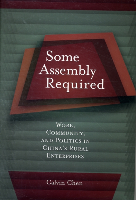 Some Assembly Required : Work, Community, and Politics in China’s Rural Enterprises, Hardback Book