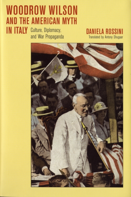 Woodrow Wilson and the American Myth in Italy : Culture, Diplomacy, and War Propaganda, Hardback Book