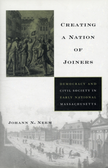 Creating a Nation of Joiners : Democracy and Civil Society in Early National Massachusetts, Hardback Book