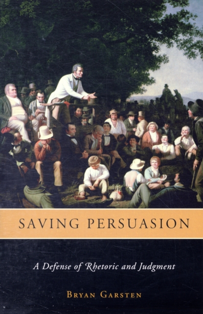 Saving Persuasion : A Defense of Rhetoric and Judgment, Paperback / softback Book