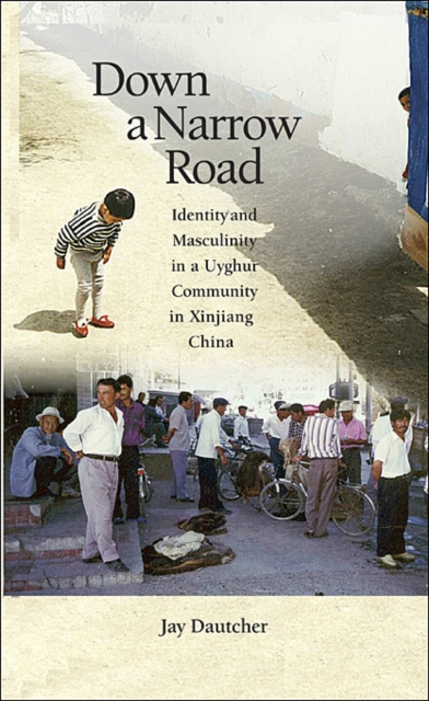 Down a Narrow Road : Identity and Masculinity in a Uyghur Community in Xinjiang China, Hardback Book
