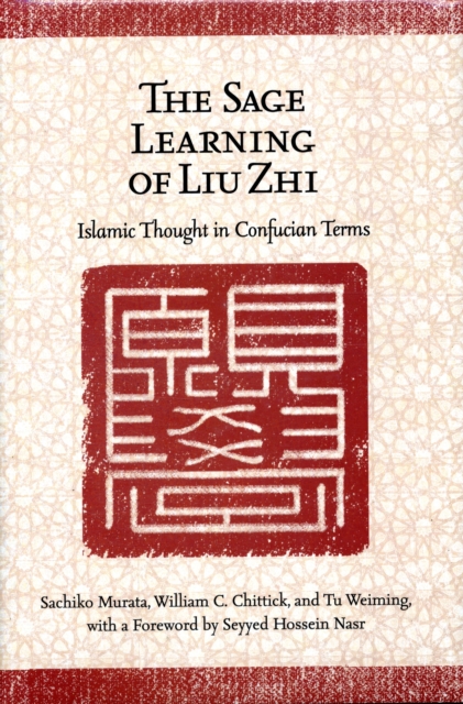 The Sage Learning of Liu Zhi : Islamic Thought in Confucian Terms, Hardback Book