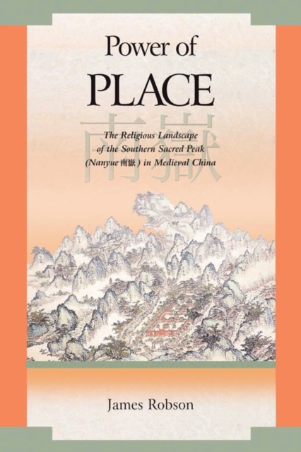 Power of Place : The Religious Landscape of the Southern Sacred Peak (Nanyue ??) in Medieval China, Hardback Book